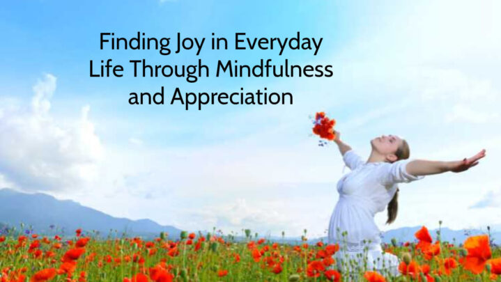 Finding Joy In Everyday Life Through Mindfulness And Appreciation