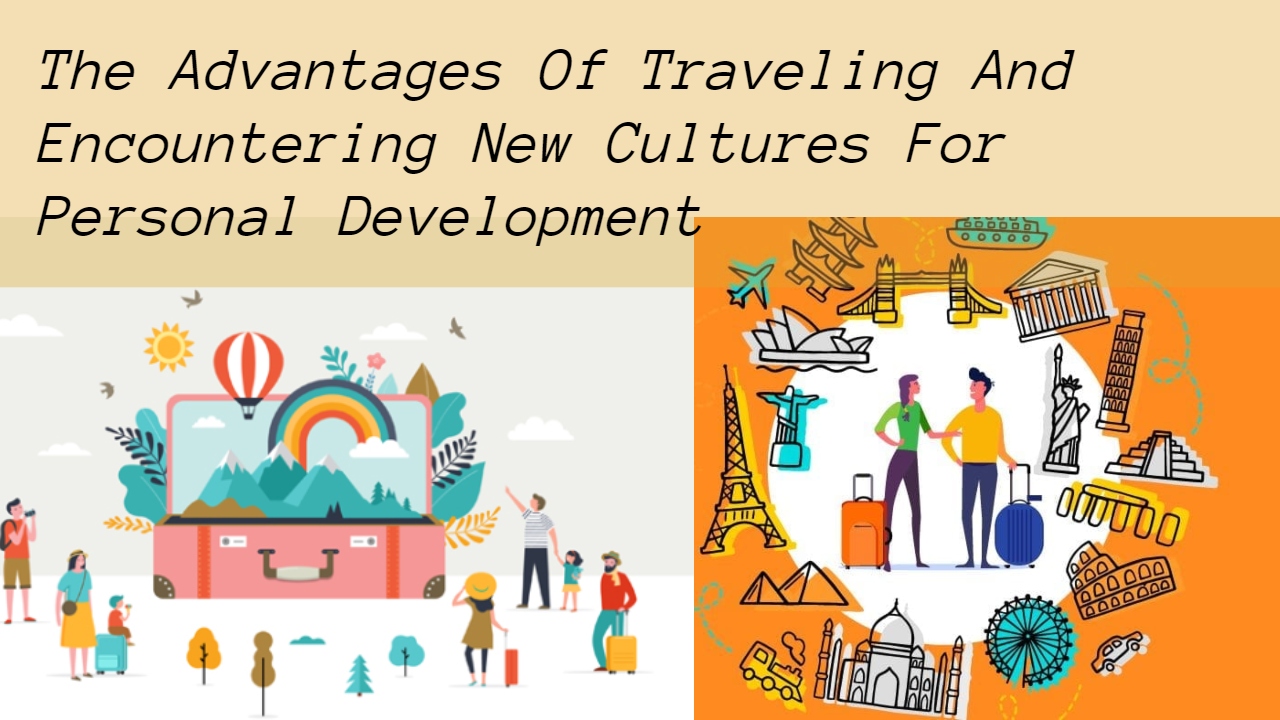 The Advantages Of Traveling And Encountering New Cultures For Personal ...