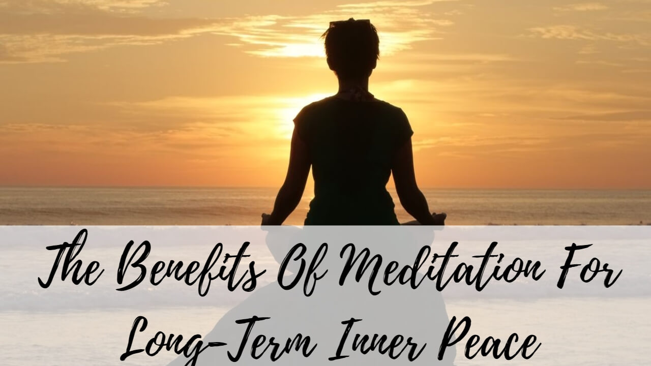 The Benefits Of Meditation For Long-Term Inner Peace - SuccessYeti