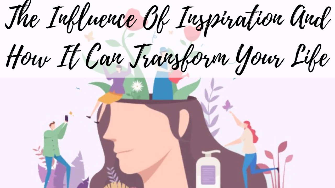 The Influence Of Inspiration And How It Can Transform Your Life