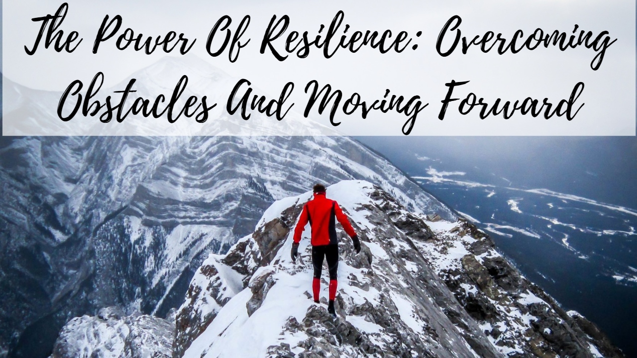 The Power Of Resilience Obstacles And Moving Forward