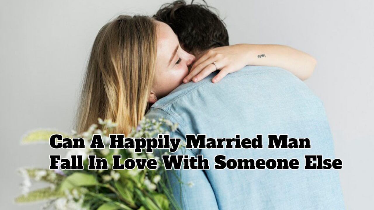 Can A Happily Married Man Fall In Love With Someone Else - SuccessYeti