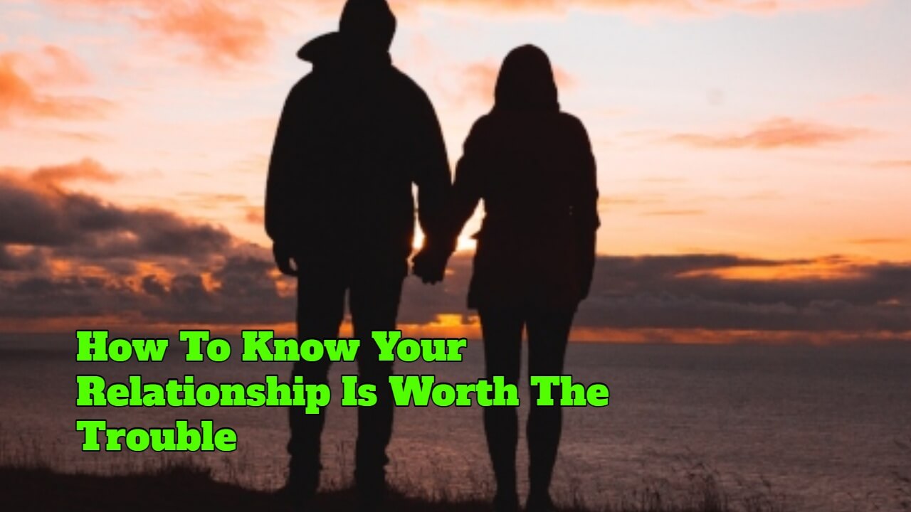 How To Know Your Relationship Is Worth The Trouble - SuccessYeti