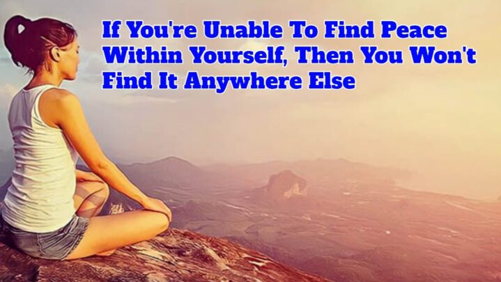 If You Re Unable To Find Peace Within Yourself Then You Won T Find It