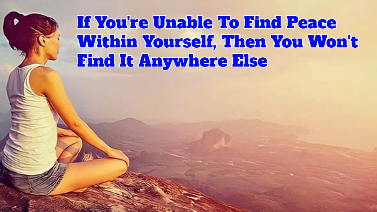 if-you-re-unable-to-find-peace-within-yourself-then-you-won-t-find-it